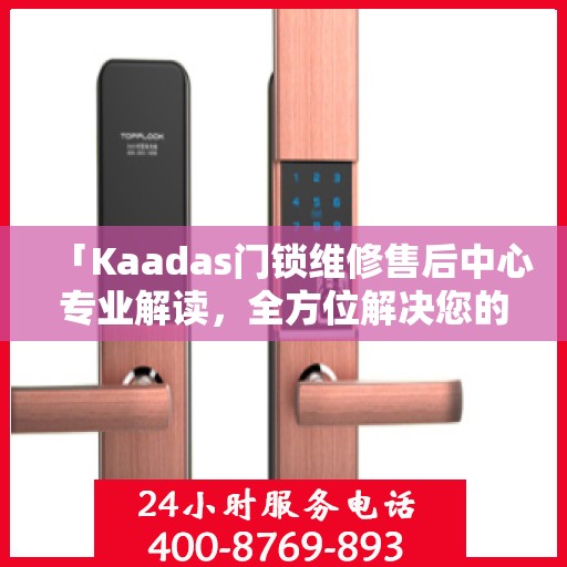 「Kaadas门锁维修售后中心专业解读，全方位解决您的门锁问题」