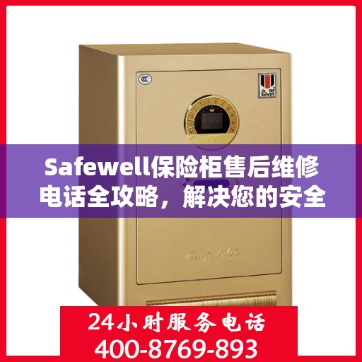Safewell保险柜售后维修电话全攻略，解决您的安全锁事之必备指南