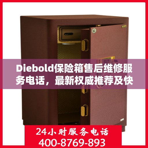 Diebold保险箱售后维修服务电话，最新权威推荐及快速响应指南