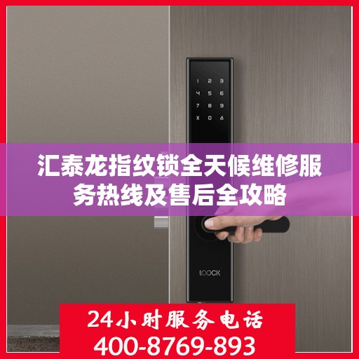 汇泰龙指纹锁全天候维修服务热线及售后全攻略