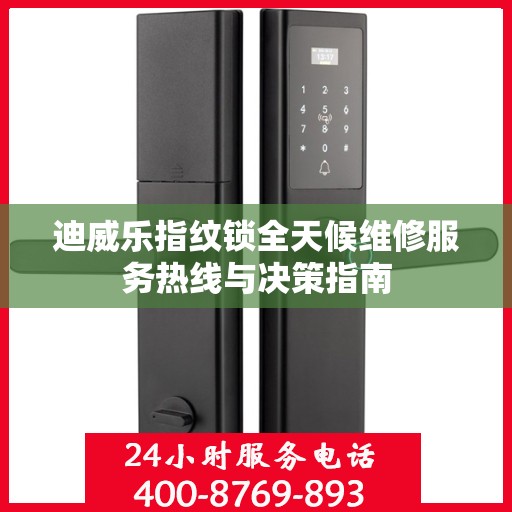 迪威乐指纹锁全天候维修服务热线与决策指南