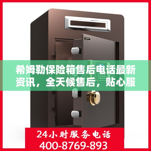 希姆勒保险箱售后电话最新资讯，全天候售后，贴心服务保障您的安全