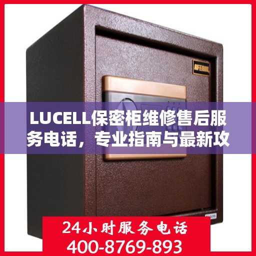 LUCELL保密柜维修售后服务电话，专业指南与最新攻略总览