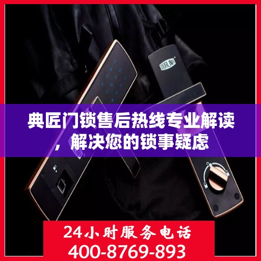 典匠门锁售后热线专业解读，解决您的锁事疑虑