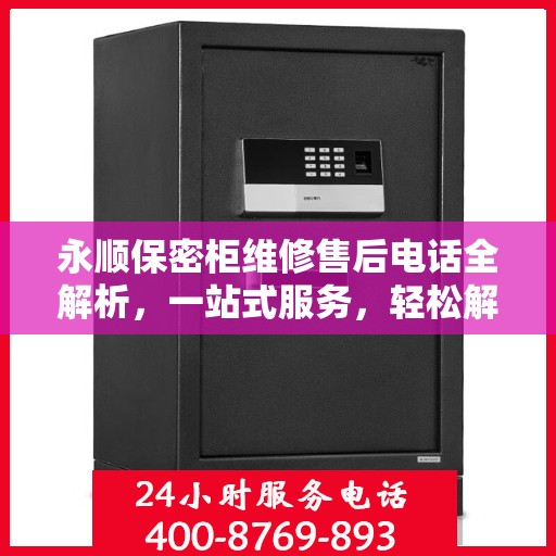 永顺保密柜维修售后电话全解析，一站式服务，轻松解决您的维修难题