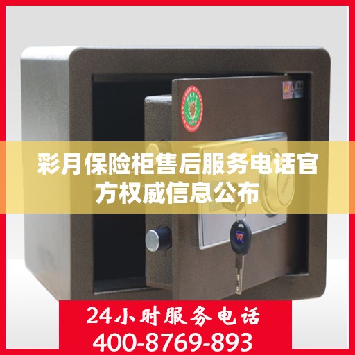 彩月保险柜售后服务电话官方权威信息公布
