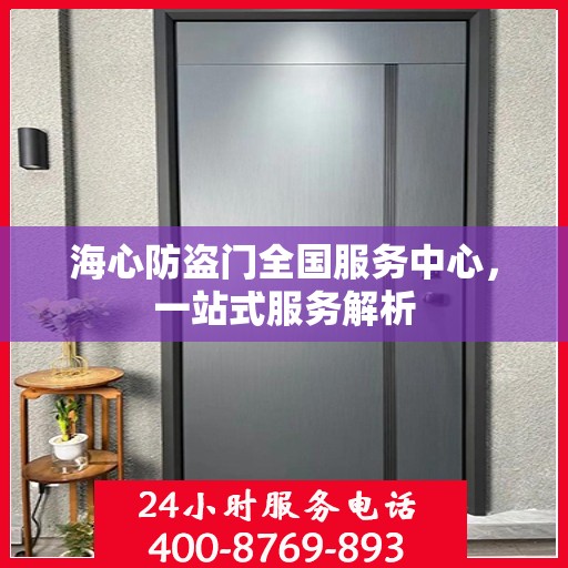 海心防盗门全国服务中心，一站式服务解析