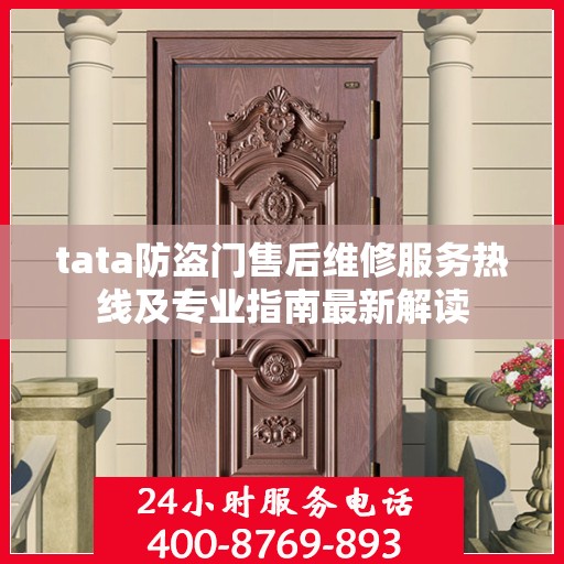 tata防盗门售后维修服务热线及专业指南最新解读