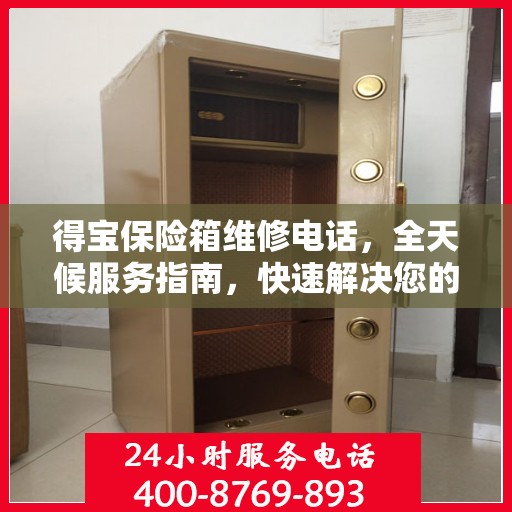 得宝保险箱维修电话，全天候服务指南，快速解决您的维修需求！
