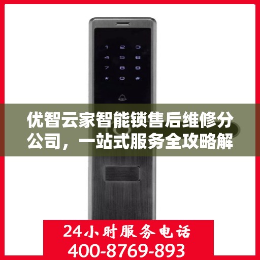 优智云家智能锁售后维修分公司，一站式服务全攻略解析