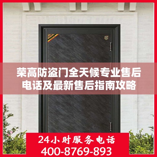 荣高防盗门全天候专业售后电话及最新售后指南攻略