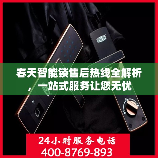 春天智能锁售后热线全解析，一站式服务让您无忧