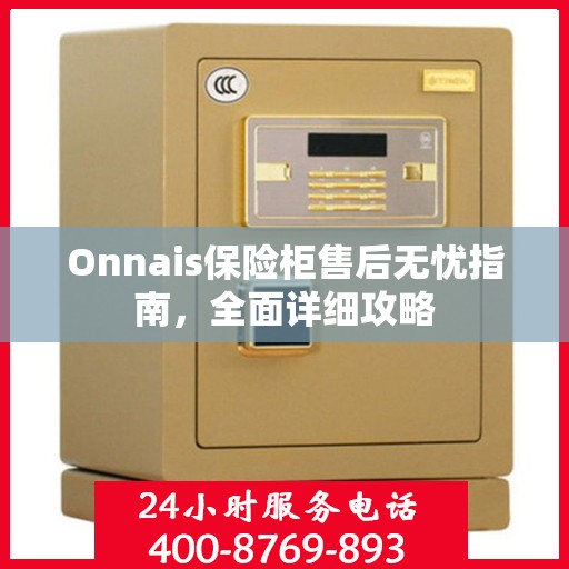 Onnais保险柜售后无忧指南，全面详细攻略