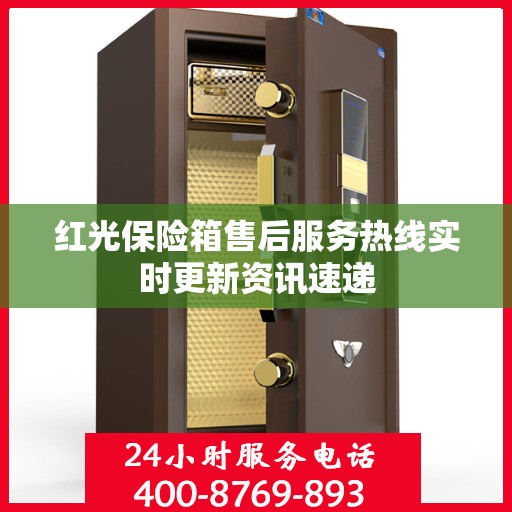 红光保险箱售后服务热线实时更新资讯速递