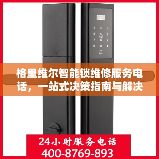 格里维尔智能锁维修服务电话，一站式决策指南与解决方案