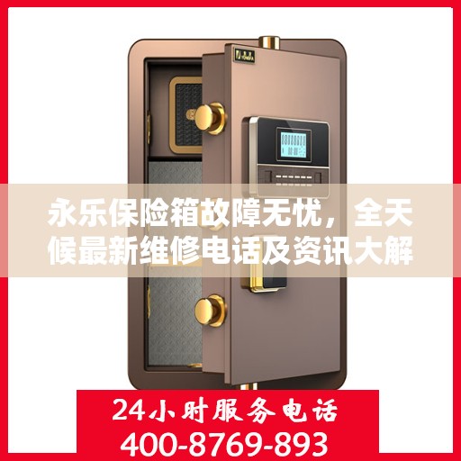 永乐保险箱故障无忧，全天候最新维修电话及资讯大解析
