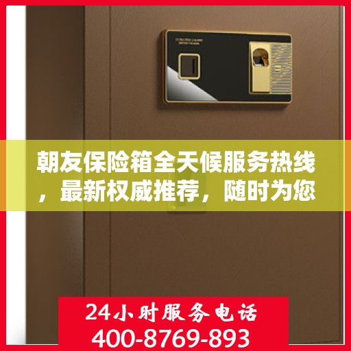 朝友保险箱全天候服务热线，最新权威推荐，随时为您解答疑问