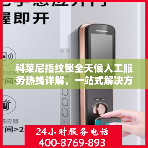 科莱尼指纹锁全天候人工服务热线详解，一站式解决方案