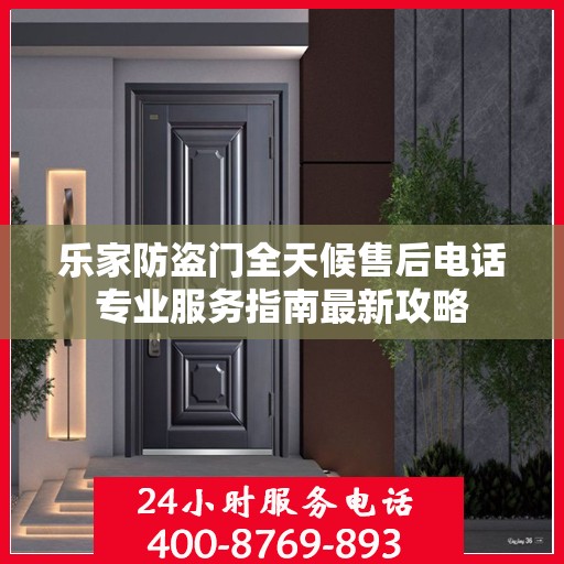 乐家防盗门全天候售后电话专业服务指南最新攻略