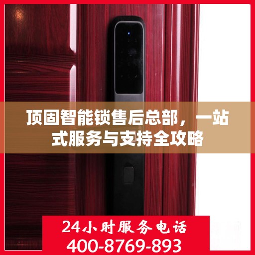 顶固智能锁售后总部，一站式服务与支持全攻略
