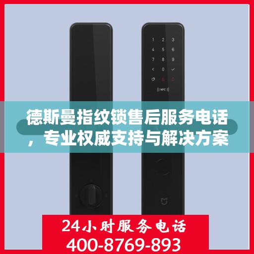 德斯曼指纹锁售后服务电话，专业权威支持与解决方案指南