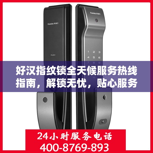 好汉指纹锁全天候服务热线指南，解锁无忧，贴心服务就在指尖