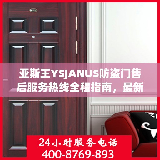 亚斯王YSJANUS防盗门售后服务热线全程指南，最新专业攻略