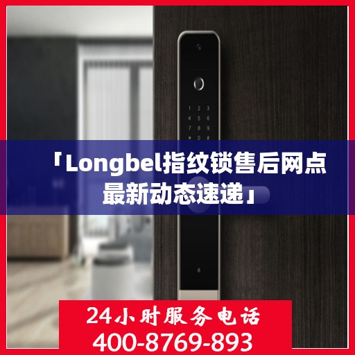 「Longbel指纹锁售后网点最新动态速递」