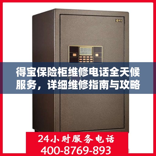 得宝保险柜维修电话全天候服务，详细维修指南与攻略