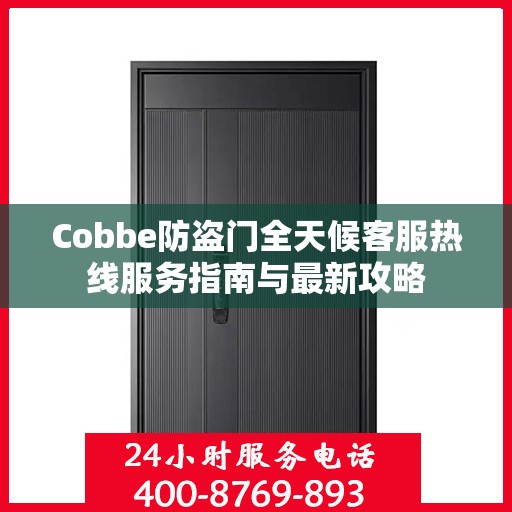 Cobbe防盗门全天候客服热线服务指南与最新攻略