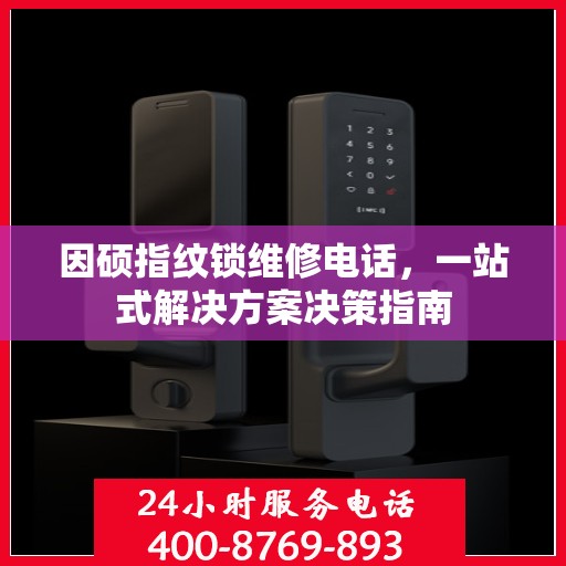 因硕指纹锁维修电话，一站式解决方案决策指南