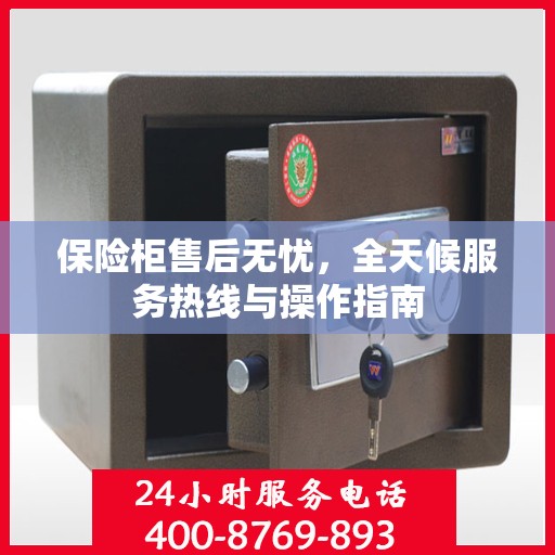 保险柜售后无忧，全天候服务热线与操作指南