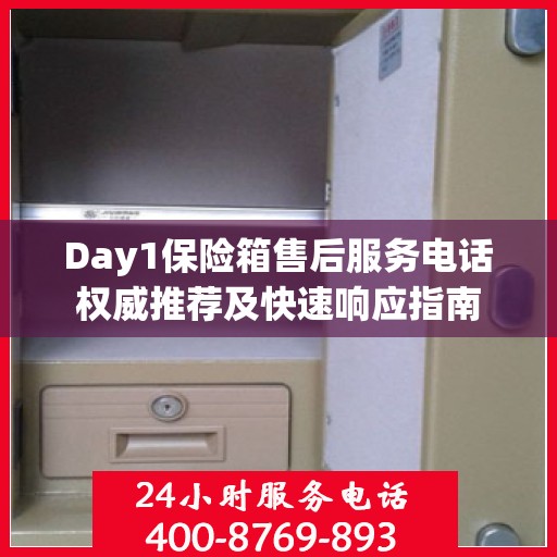 Day1保险箱售后服务电话权威推荐及快速响应指南