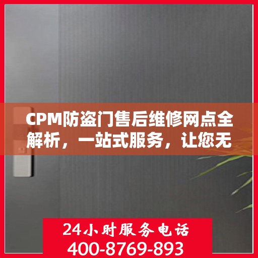 CPM防盗门售后维修网点全解析，一站式服务，让您无忧！