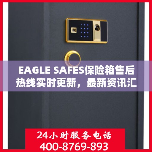 EAGLE SAFES保险箱售后热线实时更新，最新资讯汇总