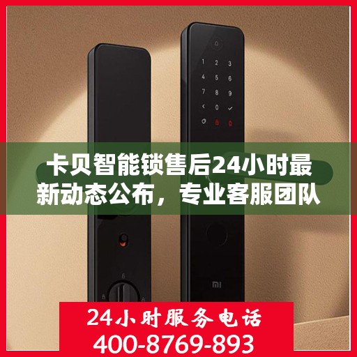 卡贝智能锁售后24小时最新动态公布，专业客服团队全天候为您服务，售后电话更新来袭