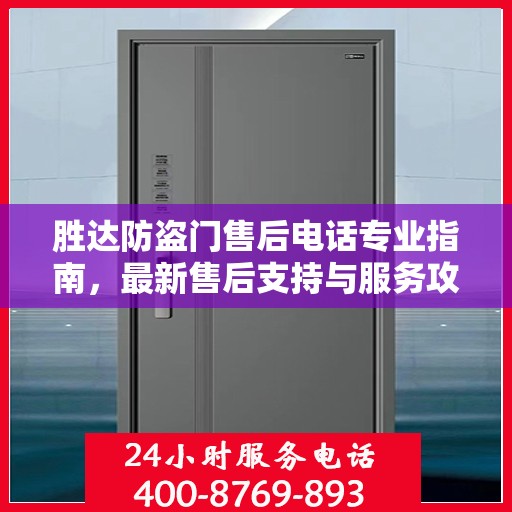 胜达防盗门售后电话专业指南，最新售后支持与服务攻略