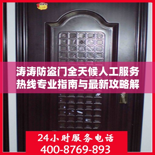 涛涛防盗门全天候人工服务热线专业指南与最新攻略解析
