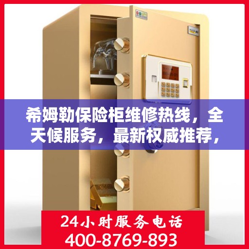 希姆勒保险柜维修热线，全天候服务，最新权威推荐，快速响应需求！
