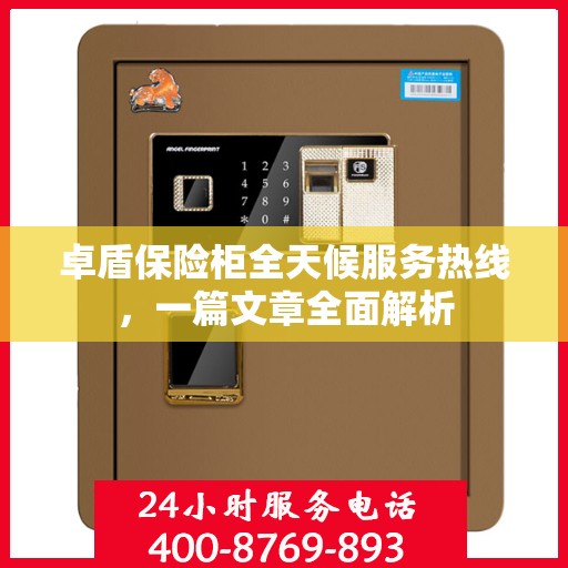 卓盾保险柜全天候服务热线，一篇文章全面解析