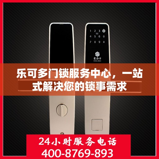 乐可多门锁服务中心，一站式解决您的锁事需求