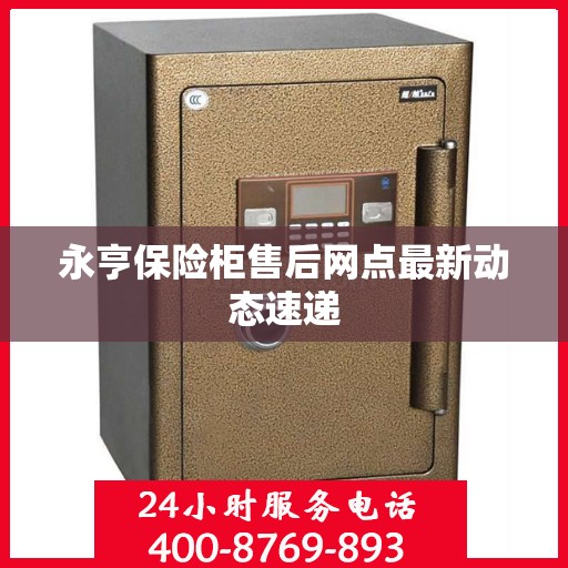 永亨保险柜售后网点最新动态速递
