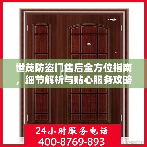 世茂防盗门售后全方位指南，细节解析与贴心服务攻略