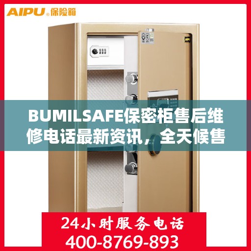 BUMILSAFE保密柜售后维修电话最新资讯，全天候售后，贴心服务不间断