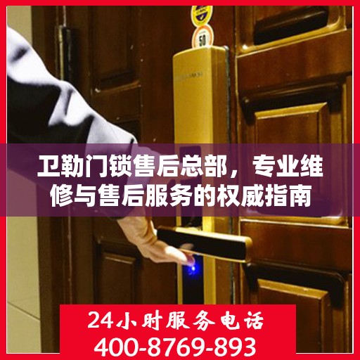 卫勒门锁售后总部，专业维修与售后服务的权威指南