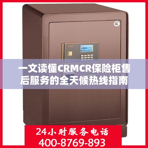 一文读懂CRMCR保险柜售后服务的全天候热线指南