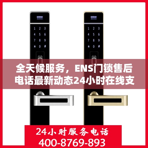 全天候服务，ENS门锁售后电话最新动态24小时在线支持