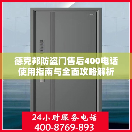 德克邦防盗门售后400电话使用指南与全面攻略解析
