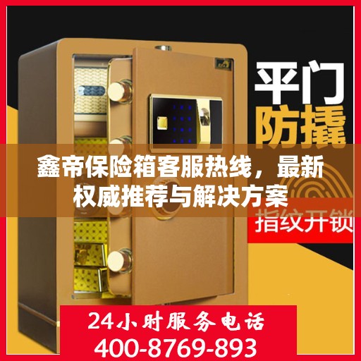 鑫帝保险箱客服热线，最新权威推荐与解决方案