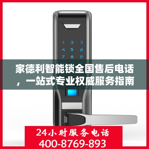 家德利智能锁全国售后电话，一站式专业权威服务指南